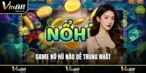 Game nổ hũ nào dễ trúng nhất