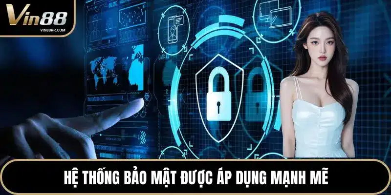 Hệ thống bảo mật được áp dụng mạnh mẽ