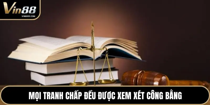 Mọi tranh chấp đều được xem xét công bằng